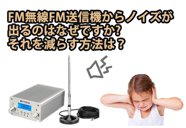 FM無線送信機からノイズが出るのはなぜですか? それを減らす方法は？